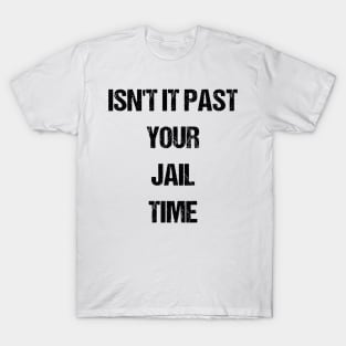 Isn't It Past Your Jail Time T-Shirt